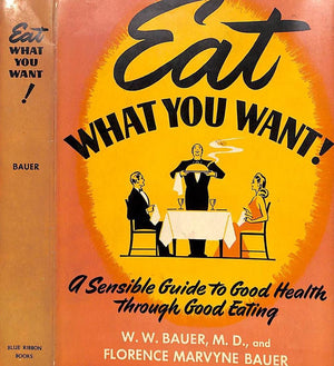 "Eat What You Want! A Sensible Guide To Good Health Through Good Eating" 1942 BAUER, W. W., M.D., and BAUER Florence Marvyne