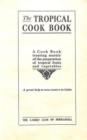 "The Tropical Cook Book Treating Mainly Of The Preparation Of Tropical Fruits And Vegetables" 1909 Ladies' Club Of Herradura
