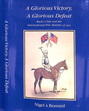 "A Glorious Victory, A Glorious Defeat: Buck's Club And The International Polo Matches Of 1921" 2001 BRASSARD, Nigel a (SOLD)