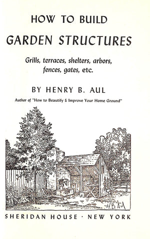 "How To Build Garden Structures: Grills, Terraces, Shelters, Arbors, Fences, Gates, Etc." 1950 AUL, Henry B.