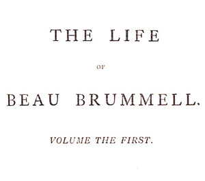 "The Life Of George Brummell, Esq. Commonly Called Beau Brummell" 1886