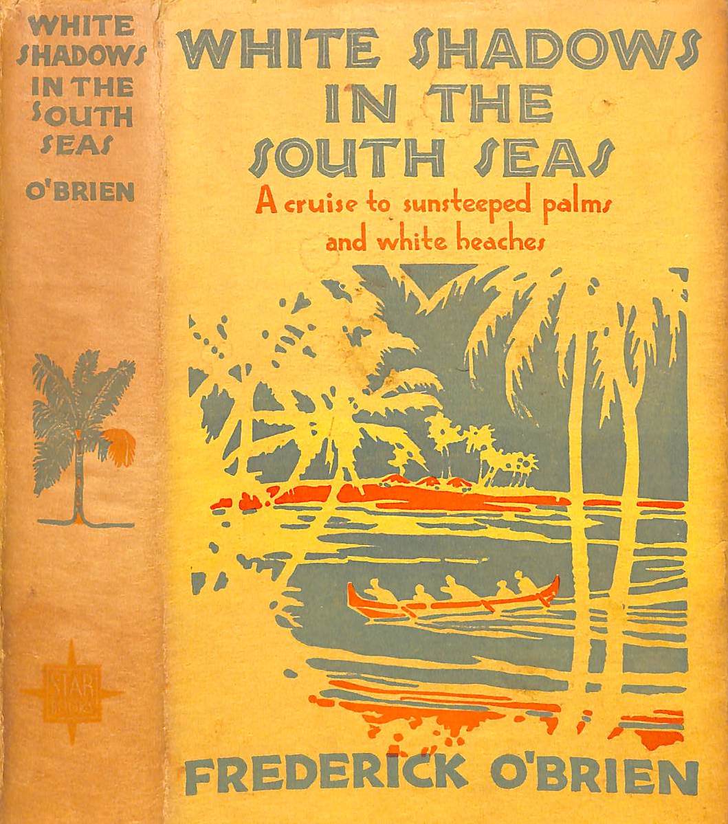 "White Shadows In The South Seas A Cruise To Sunsteeped Palms And White Beaches" 1919 O'BRIEN, Frederick